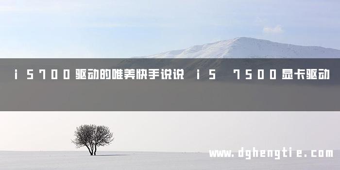 i5700驱动的唯美快手说说 i5 7500显卡驱动